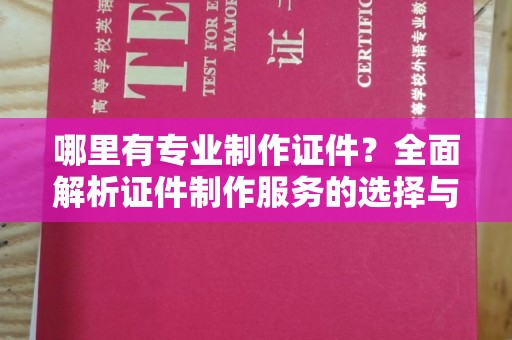 诸暨哪里有专业制作证件？全面解析证件制作服务的选择与注意事项