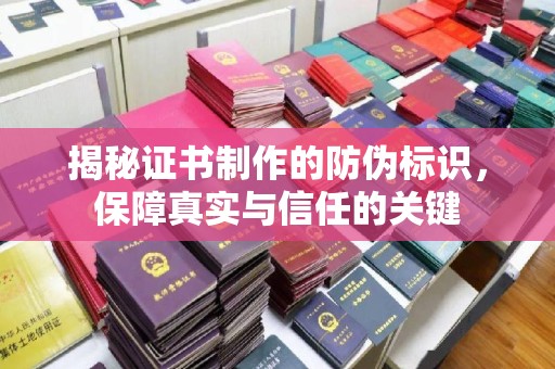 诸暨揭秘证书制作的防伪标识，保障真实与信任的关键