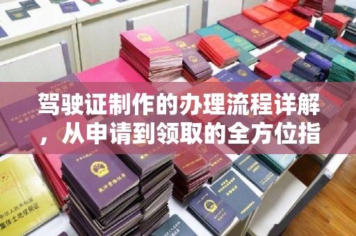 诸暨驾驶证制作的办理流程详解，从申请到领取的全方位指南