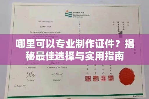诸暨哪里可以专业制作证件？揭秘最佳选择与实用指南