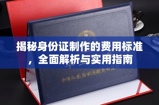 诸暨揭秘身份证制作的费用标准，全面解析与实用指南