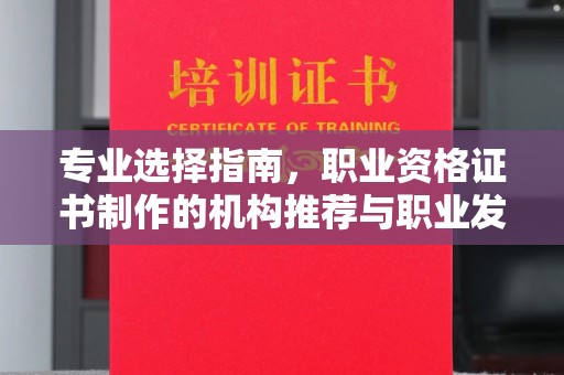 诸暨专业选择指南，职业资格证书制作的机构推荐与职业发展