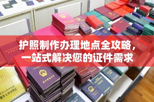 诸暨护照制作办理地点全攻略，一站式解决您的证件需求