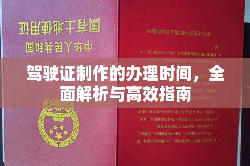 诸暨驾驶证制作的办理时间，全面解析与高效指南